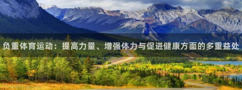 球迷体育app官方版下：负重体育运动：提高力量、增强体力与促进健康方面的多重益处