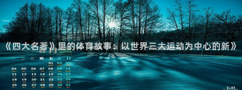 球迷体育官网下载：《四大名著》里的体育故事：以世界三大运动为中心的新》