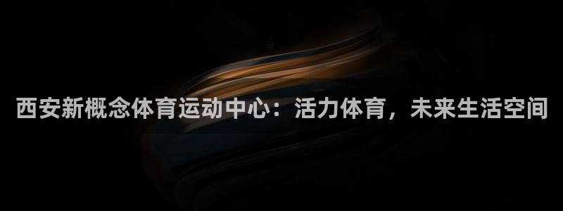 球迷体育破解版：西安新概念体育运动中心：活力体育，未来生活空间