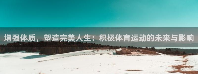 球迷体育app官方入口下载：增强体质，塑造完美人生：积极体育运动的未来与影响