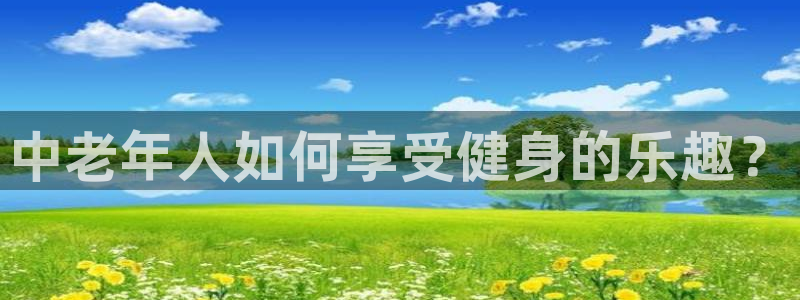 球迷体育app官方版下载安卓：中老年人如何享受健身的乐趣？