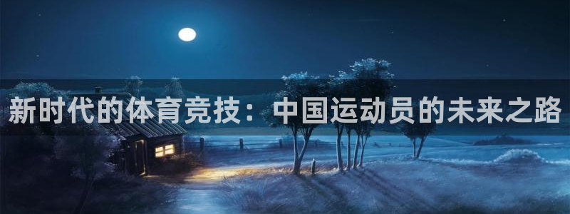 球迷体育app下载安卓：新时代的体育竞技：中国运动员的未来之路