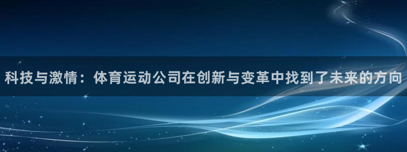 球迷体育网站地址：科技与激情：体育运动公司在创新与变革中找到了未来的方向