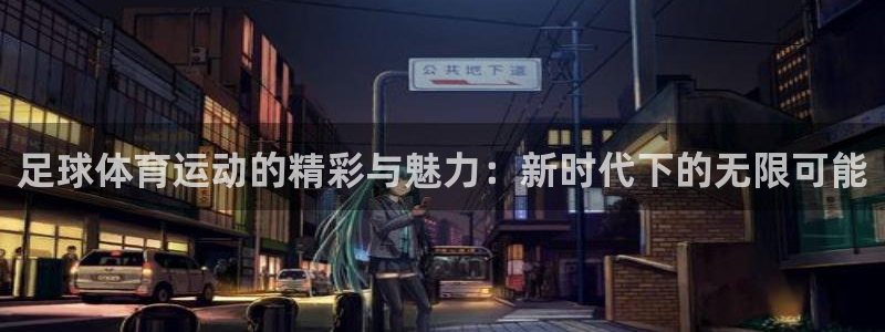 球迷体育看直播收费吗：足球体育运动的精彩与魅力：新时代下的无限可能