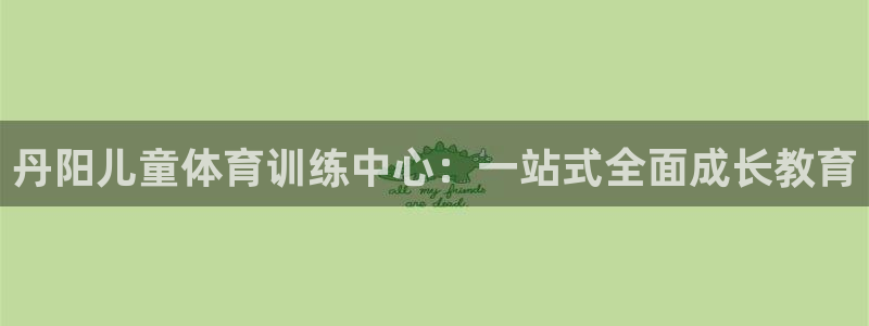 球迷体育怎么看回放：丹阳儿童体育训练中心：一站式全面成长教育